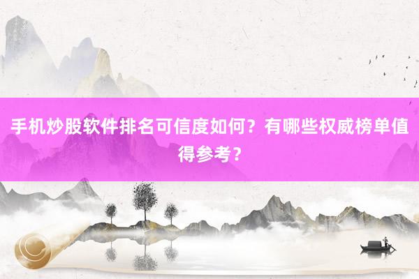 手机炒股软件排名可信度如何？有哪些权威榜单值得参考？