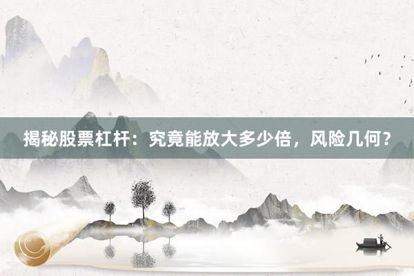 揭秘股票杠杆：究竟能放大多少倍，风险几何？