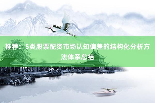 推荐：5类股票配资市场认知偏差的结构化分析方法体系总结