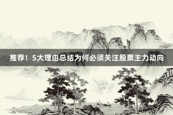 推荐！5大理由总结为何必须关注股票主力动向