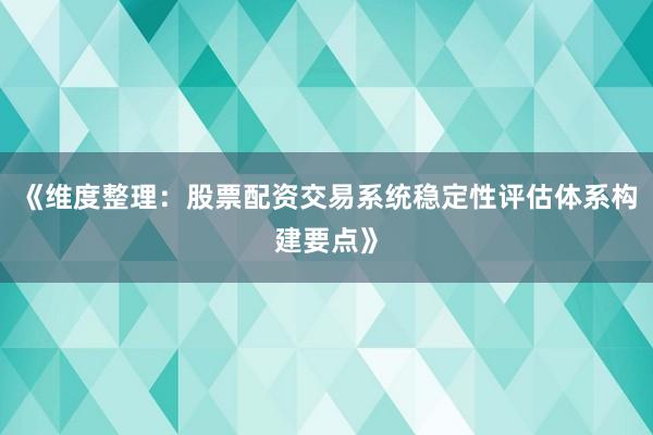 《维度整理：股票配资交易系统稳定性评估体系构建要点》