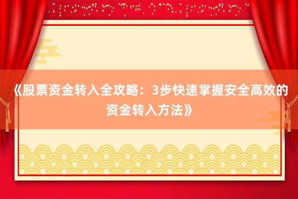 《股票资金转入全攻略：3步快速掌握安全高效的资金转入方法》