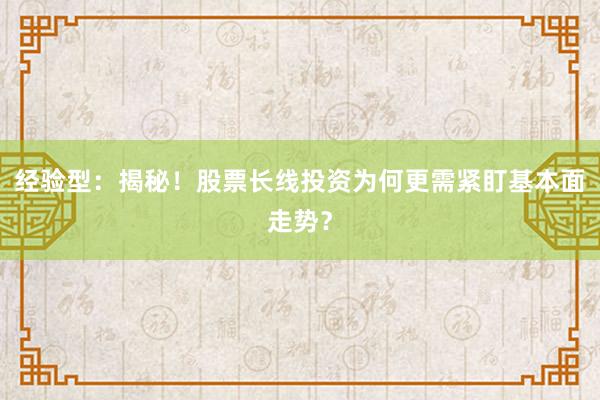经验型：揭秘！股票长线投资为何更需紧盯基本面走势？
