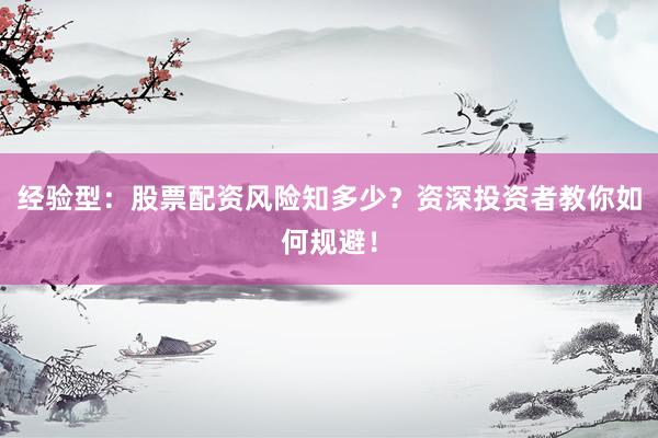 经验型：股票配资风险知多少？资深投资者教你如何规避！