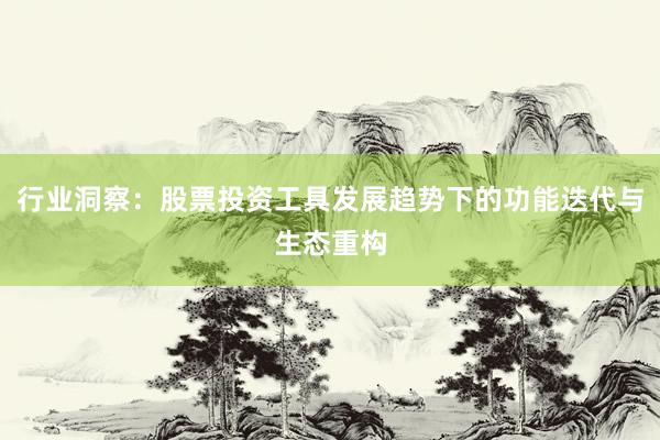 行业洞察：股票投资工具发展趋势下的功能迭代与生态重构