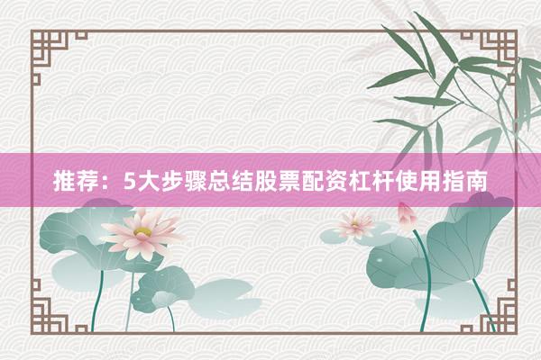 推荐：5大步骤总结股票配资杠杆使用指南