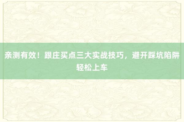 亲测有效！跟庄买点三大实战技巧，避开踩坑陷阱轻松上车