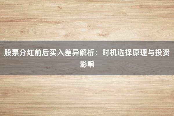 股票分红前后买入差异解析：时机选择原理与投资影响