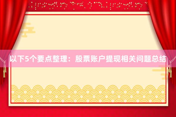以下5个要点整理：股票账户提现相关问题总结