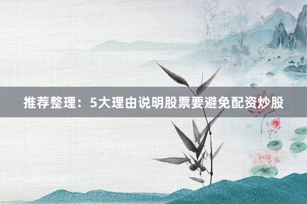 推荐整理:5大理由说明股票要避免配资炒股