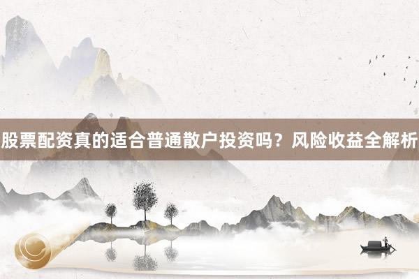 股票配资真的适合普通散户投资吗？风险收益全解析