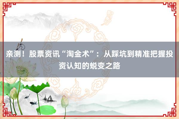 亲测!股票资讯“淘金术”:从踩坑到精准把握投资认知的蜕变之路