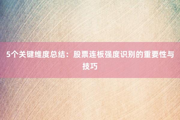 5个关键维度总结：股票连板强度识别的重要性与技巧