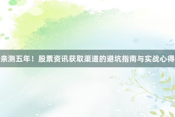 亲测五年！股票资讯获取渠道的避坑指南与实战心得