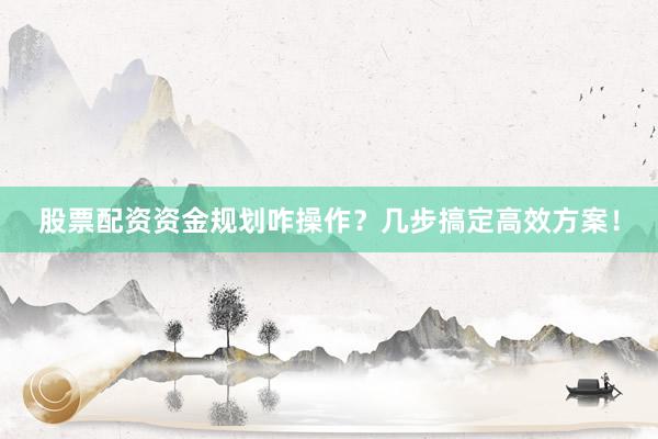 股票配资资金规划咋操作?几步搞定高效方案!