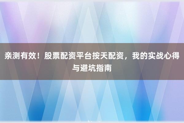 亲测有效！股票配资平台按天配资，我的实战心得与避坑指南
