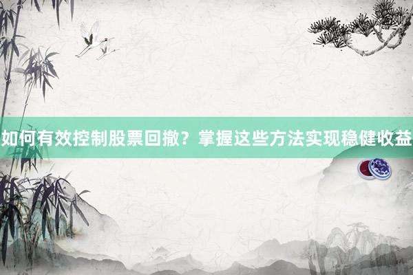 如何有效控制股票回撤？掌握这些方法实现稳健收益