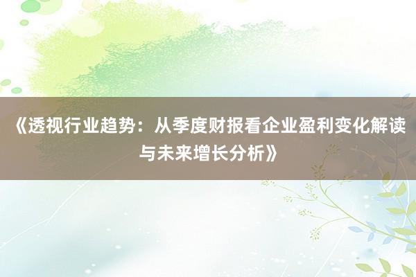 《透视行业趋势：从季度财报看企业盈利变化解读与未来增长分析》