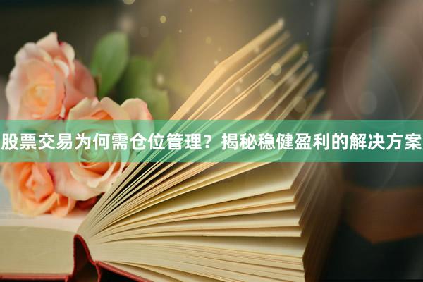 股票交易为何需仓位管理？揭秘稳健盈利的解决方案