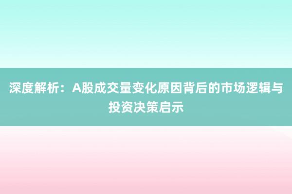 深度解析:A股成交量变化原因背后的市场逻辑与投资决策启示
