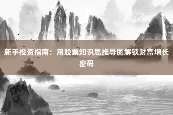 新手投资指南：用股票知识思维导图解锁财富增长密码