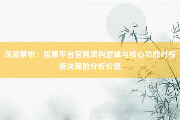 深度解析:股票平台官网架构逻辑与核心功能对投资决策的分析价值