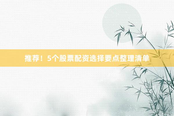 推荐！5个股票配资选择要点整理清单